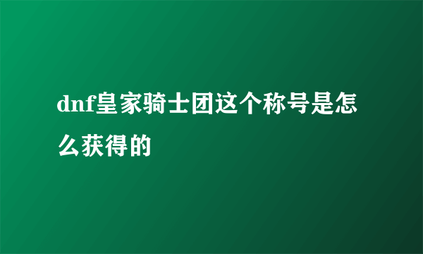 dnf皇家骑士团这个称号是怎么获得的