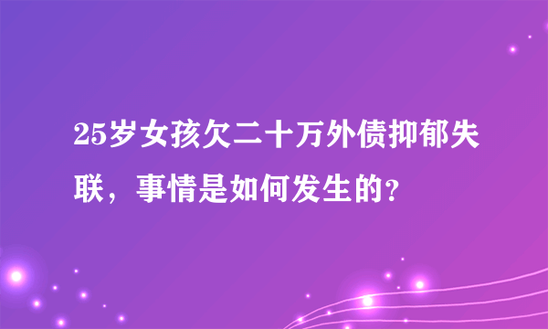 25岁女孩欠二十万外债抑郁失联，事情是如何发生的？