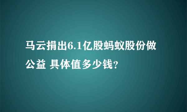 马云捐出6.1亿股蚂蚁股份做公益 具体值多少钱？