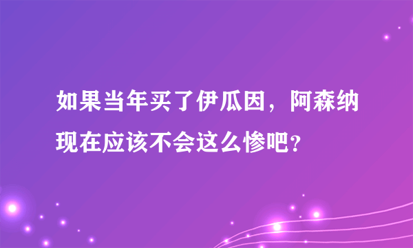 如果当年买了伊瓜因，阿森纳现在应该不会这么惨吧？