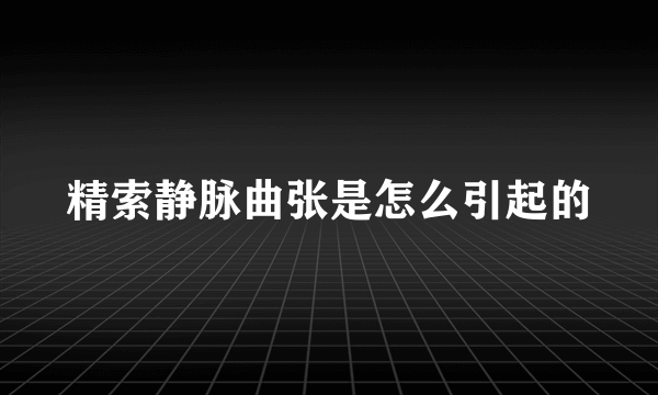 精索静脉曲张是怎么引起的