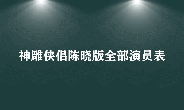 神雕侠侣陈晓版全部演员表