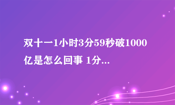 双十一1小时3分59秒破1000亿是怎么回事 1分36秒破100亿元