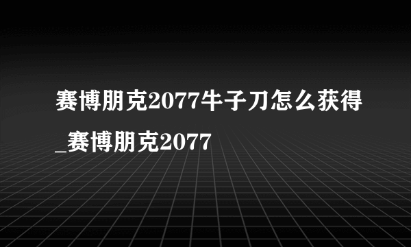 赛博朋克2077牛子刀怎么获得_赛博朋克2077