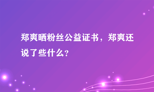 郑爽晒粉丝公益证书，郑爽还说了些什么？