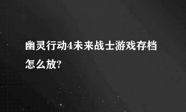 幽灵行动4未来战士游戏存档怎么放?