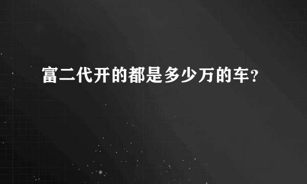 富二代开的都是多少万的车？