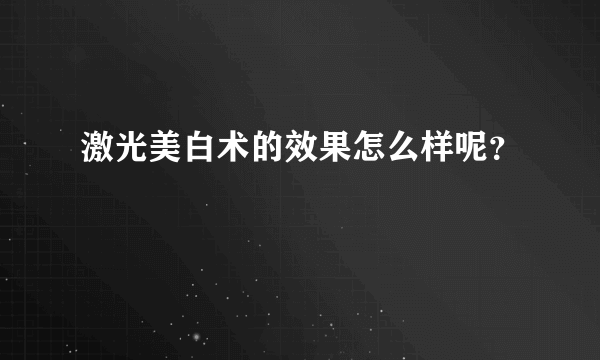 激光美白术的效果怎么样呢？