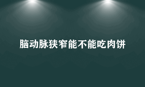 脑动脉狭窄能不能吃肉饼