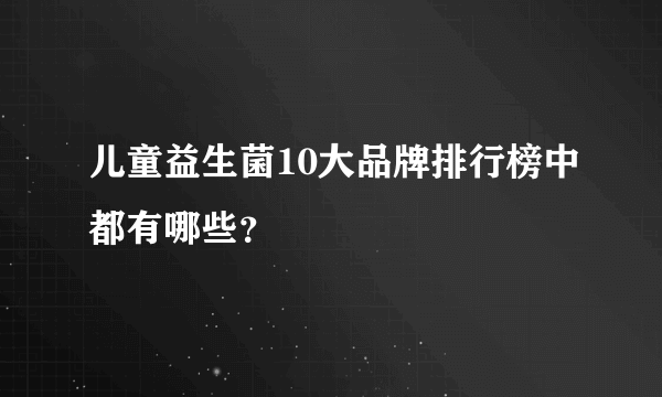 儿童益生菌10大品牌排行榜中都有哪些？