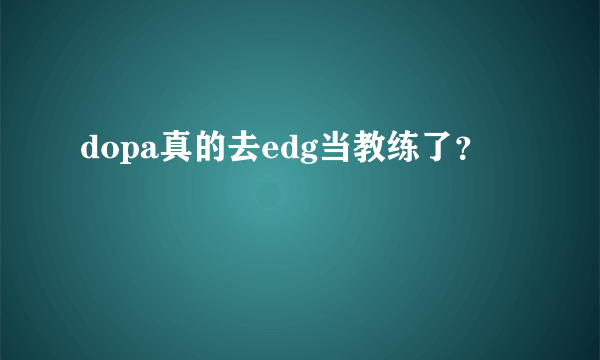 dopa真的去edg当教练了？