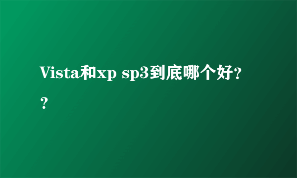 Vista和xp sp3到底哪个好？？