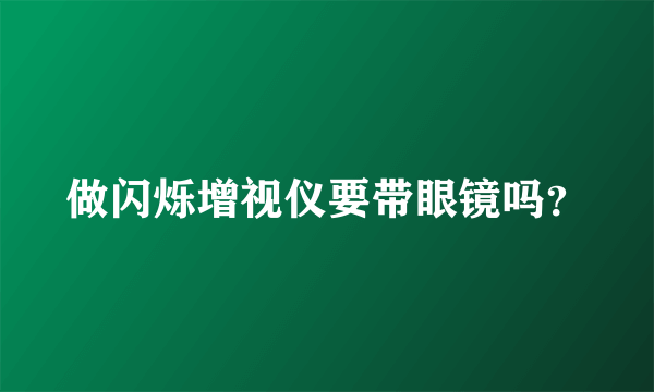 做闪烁增视仪要带眼镜吗？