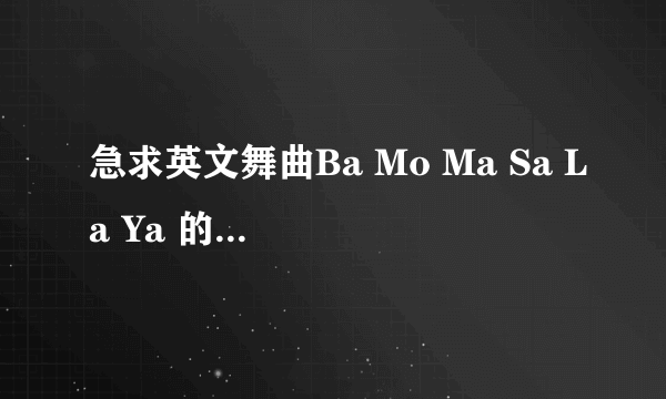 急求英文舞曲Ba Mo Ma Sa La Ya 的下载地址,最好能在空间里播放,中文名叫什么