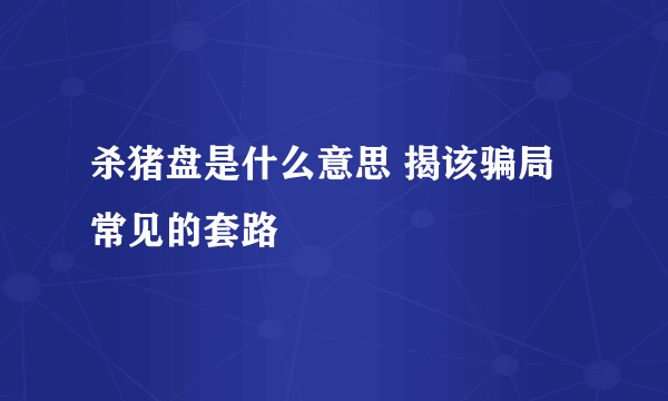 杀猪盘是什么意思 揭该骗局常见的套路