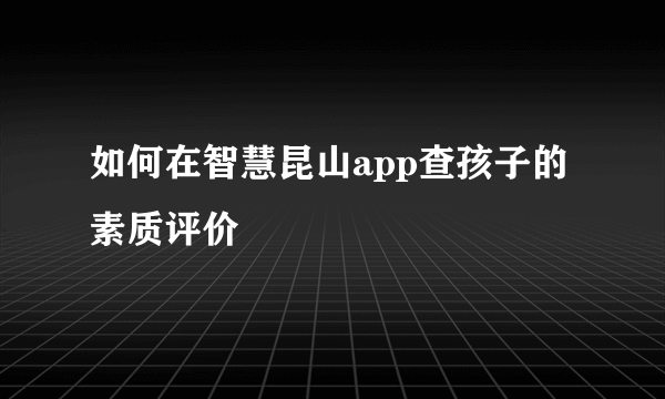 如何在智慧昆山app查孩子的素质评价