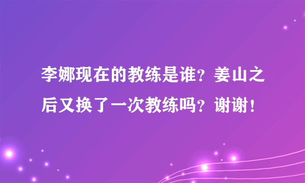 李娜现在的教练是谁？姜山之后又换了一次教练吗？谢谢！