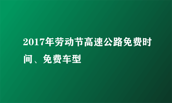 2017年劳动节高速公路免费时间、免费车型