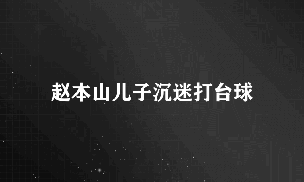 赵本山儿子沉迷打台球