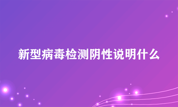 新型病毒检测阴性说明什么