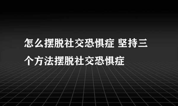 怎么摆脱社交恐惧症 坚持三个方法摆脱社交恐惧症