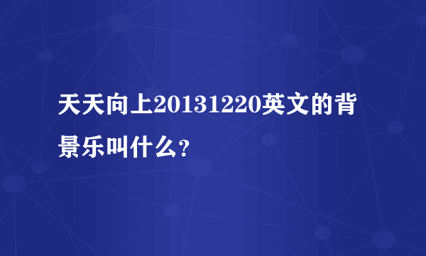 天天向上20131220英文的背景乐叫什么？