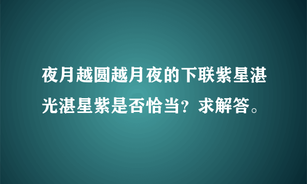 夜月越圆越月夜的下联紫星湛光湛星紫是否恰当？求解答。