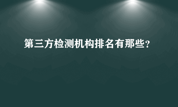 第三方检测机构排名有那些？