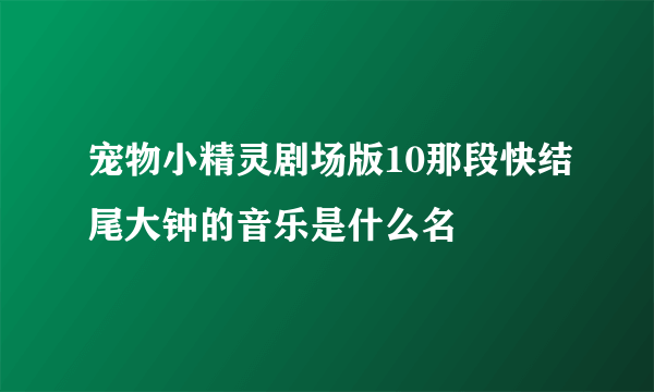 宠物小精灵剧场版10那段快结尾大钟的音乐是什么名