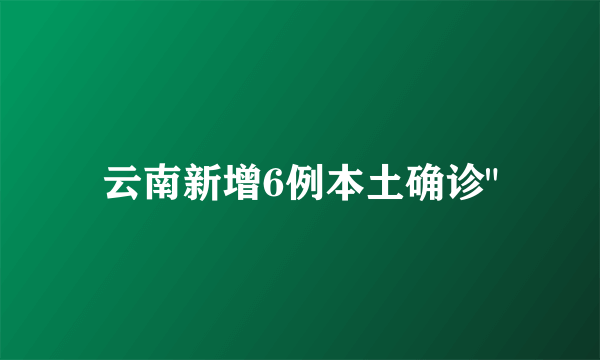 云南新增6例本土确诊