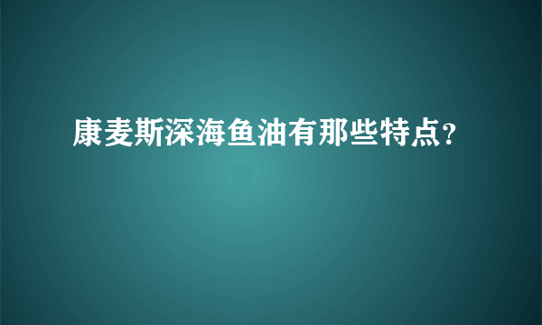 康麦斯深海鱼油有那些特点？