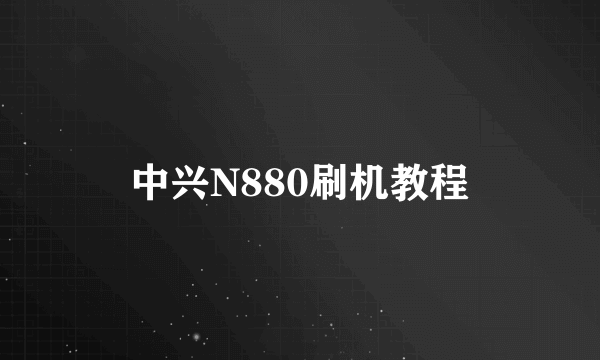 中兴N880刷机教程