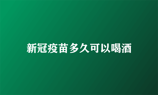 新冠疫苗多久可以喝酒