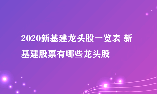 2020新基建龙头股一览表 新基建股票有哪些龙头股