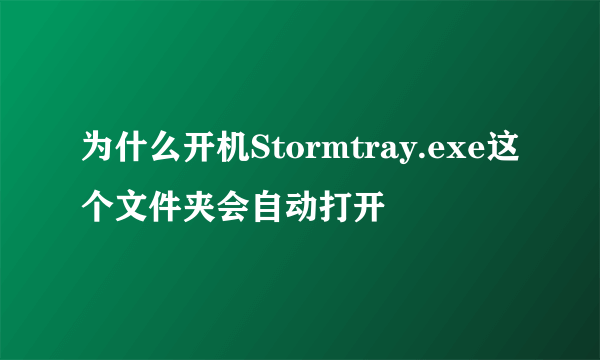 为什么开机Stormtray.exe这个文件夹会自动打开