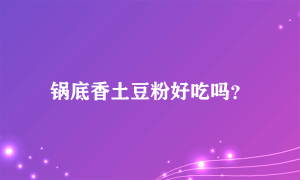 锅底香土豆粉好吃吗？