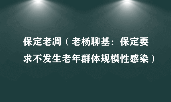 保定老凋（老杨聊基：保定要求不发生老年群体规模性感染）