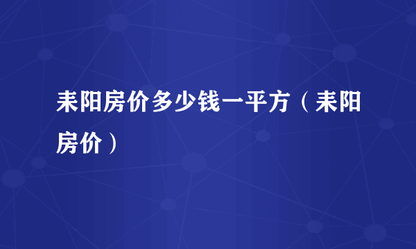 耒阳房价多少钱一平方（耒阳房价）