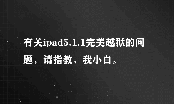 有关ipad5.1.1完美越狱的问题，请指教，我小白。