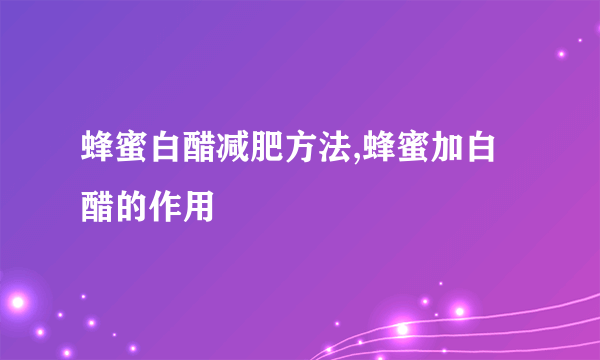 蜂蜜白醋减肥方法,蜂蜜加白醋的作用