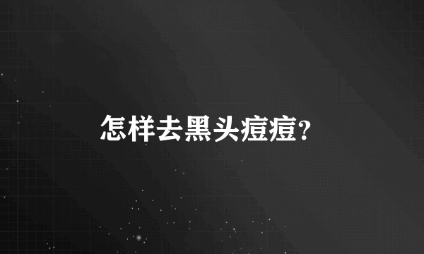 怎样去黑头痘痘？