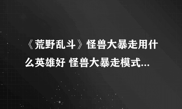 《荒野乱斗》怪兽大暴走用什么英雄好 怪兽大暴走模式英雄推荐