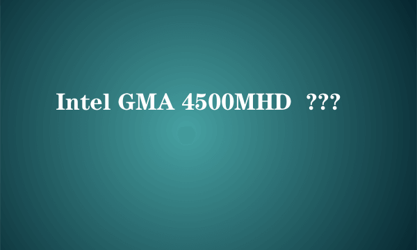 Intel GMA 4500MHD  ???