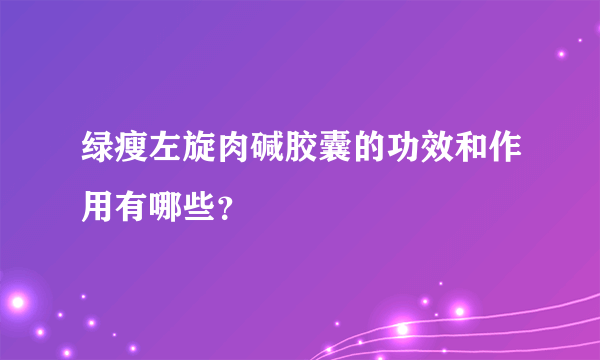 绿瘦左旋肉碱胶囊的功效和作用有哪些？