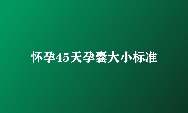 怀孕45天孕囊大小标准