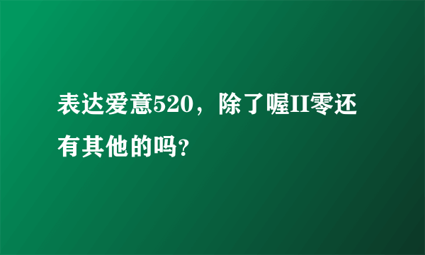 表达爱意520，除了喔II零还有其他的吗？