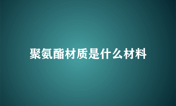 聚氨酯材质是什么材料