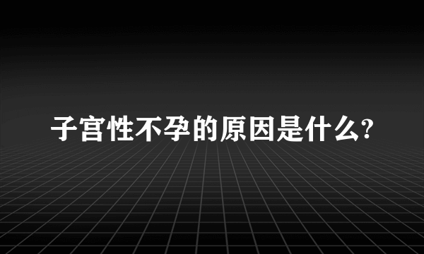 子宫性不孕的原因是什么?