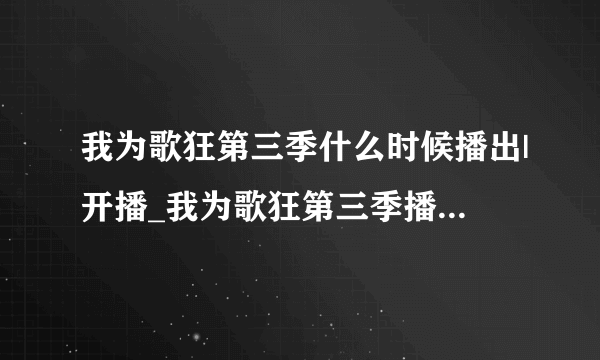 我为歌狂第三季什么时候播出|开播_我为歌狂第三季播出时间-飞外