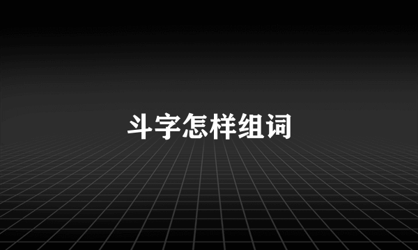 斗字怎样组词